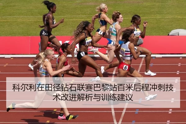 科尔利在田径钻石联赛巴黎站百米后程冲刺技术改进解析与训练建议
