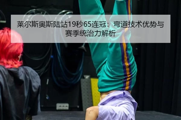 莱尔斯奥斯陆站19秒65连冠：弯道技术优势与赛季统治力解析